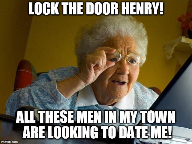 Grandma Finds The Internet | LOCK THE DOOR HENRY! ALL THESE MEN IN MY TOWN ARE LOOKING TO DATE ME! | image tagged in memes,grandma finds the internet | made w/ Imgflip meme maker