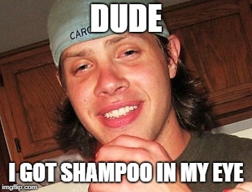 Shampoo Eyes | DUDE; I GOT SHAMPOO IN MY EYE | image tagged in hiriley,shampoo,smoke weed everyday,weed,weed man | made w/ Imgflip meme maker