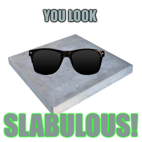 Concrete Slab Week - May 27 to June 4.  A SilicaSandwhich and Clinkster event. | YOU LOOK; SLABULOUS! | image tagged in memes,concrete slab week,silicasandwhich,clinkster | made w/ Imgflip meme maker