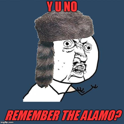 Y U NO; REMEMBER THE ALAMO? | made w/ Imgflip meme maker