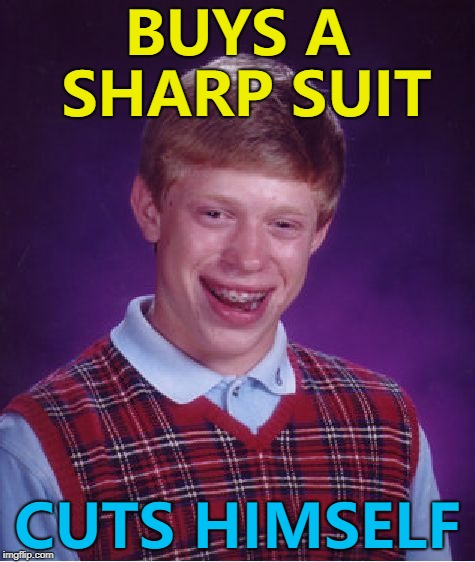That's why none of my clothes have ever been sharp... :) | BUYS A SHARP SUIT; CUTS HIMSELF | image tagged in memes,bad luck brian,suits,clothes | made w/ Imgflip meme maker