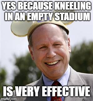 CEO | YES BECAUSE KNEELING IN AN EMPTY STADIUM IS VERY EFFECTIVE | image tagged in ceo | made w/ Imgflip meme maker