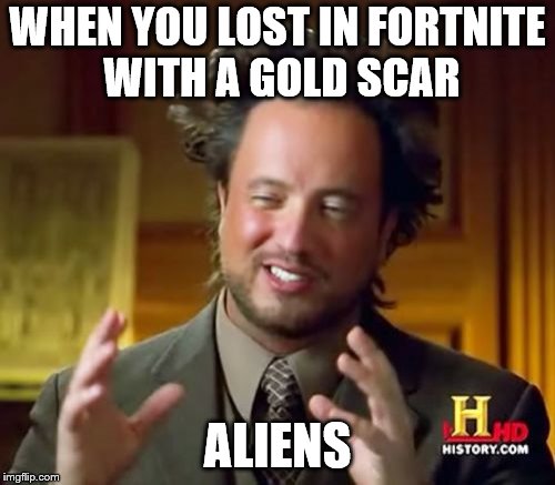 Ancient Aliens Meme | WHEN YOU LOST IN FORTNITE WITH A GOLD SCAR; ALIENS | image tagged in memes,ancient aliens | made w/ Imgflip meme maker