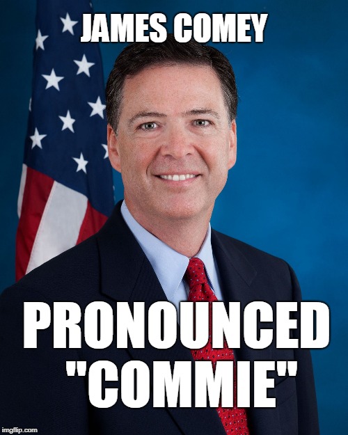  JAMES COMEY; PRONOUNCED "COMMIE" | image tagged in comey | made w/ Imgflip meme maker