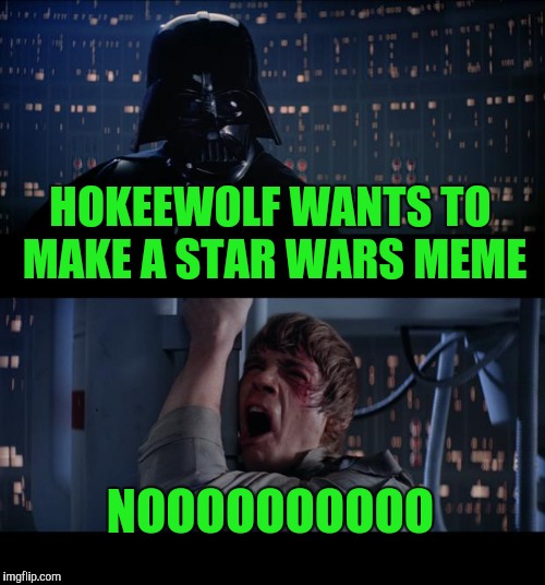 Hokeewolfs use whatever template pops up challenge. Figures. I've never seen star wars. None of them.  | HOKEEWOLF WANTS TO MAKE A STAR WARS MEME; NOOOOOOOOOO | image tagged in memes,star wars no,hokeewolf | made w/ Imgflip meme maker