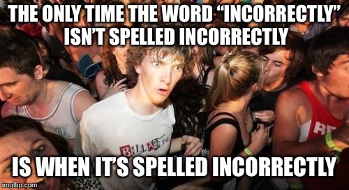 Sudden Clarity Clarence | THE ONLY TIME THE WORD “INCORRECTLY” ISN’T SPELLED INCORRECTLY; IS WHEN IT’S SPELLED INCORRECTLY | image tagged in memes,sudden clarity clarence | made w/ Imgflip meme maker