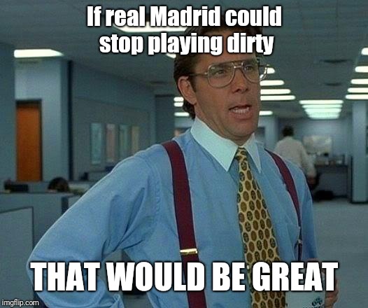 That Would Be Great Meme | If real Madrid could stop playing dirty; THAT WOULD BE GREAT | image tagged in memes,that would be great,real madrid,ronaldo | made w/ Imgflip meme maker