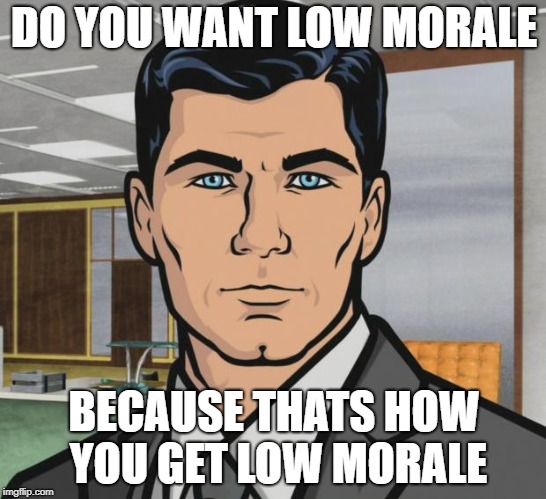 Archer Meme | DO YOU WANT LOW MORALE; BECAUSE THATS HOW YOU GET LOW MORALE | image tagged in memes,archer | made w/ Imgflip meme maker