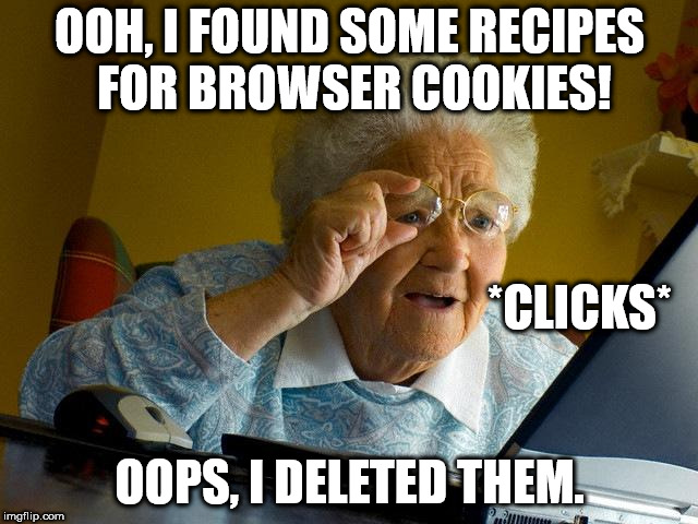 Grandma Finds The Internet | OOH, I FOUND SOME RECIPES FOR BROWSER COOKIES! *CLICKS*; OOPS, I DELETED THEM. | image tagged in memes,grandma finds the internet | made w/ Imgflip meme maker