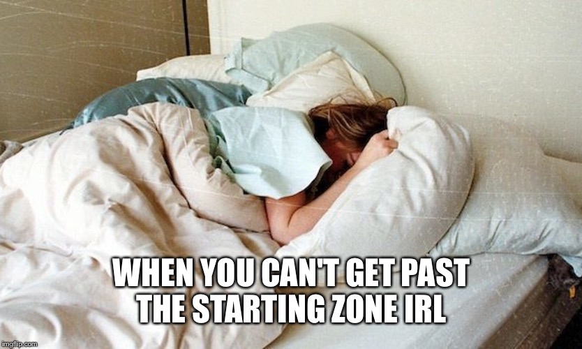 WHEN YOU CAN'T GET PAST THE STARTING ZONE IRL | image tagged in hung over | made w/ Imgflip meme maker
