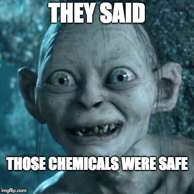 Gollum Meme | THEY SAID; THOSE CHEMICALS WERE SAFE | image tagged in memes,gollum | made w/ Imgflip meme maker