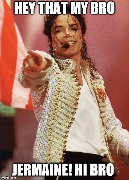 Michael Jackson Pointing | HEY THAT MY BRO; JERMAINE! HI BRO | image tagged in michael jackson pointing | made w/ Imgflip meme maker