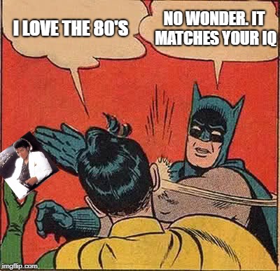 Batman Slapping Robin | NO WONDER. IT MATCHES YOUR IQ; I LOVE THE 80'S | image tagged in memes,batman slapping robin,1980's | made w/ Imgflip meme maker