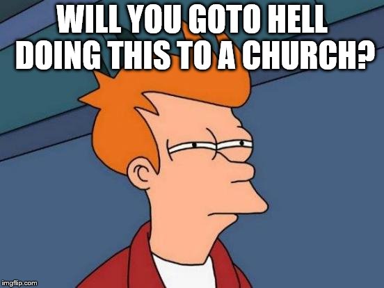 Futurama Fry Meme | WILL YOU GOTO HELL DOING THIS TO A CHURCH? | image tagged in memes,futurama fry | made w/ Imgflip meme maker
