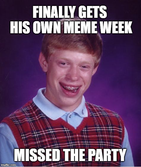 Bad Luck Brian - Meme Week Missed | FINALLY GETS HIS OWN MEME WEEK; MISSED THE PARTY | image tagged in memes,bad luck brian,meme week,posting,too late,party | made w/ Imgflip meme maker