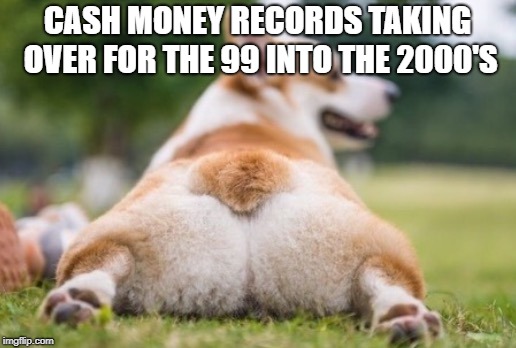 CASH MONEY RECORDS TAKING OVER FOR THE 99 INTO THE 2000'S | image tagged in when you try to twerk | made w/ Imgflip meme maker