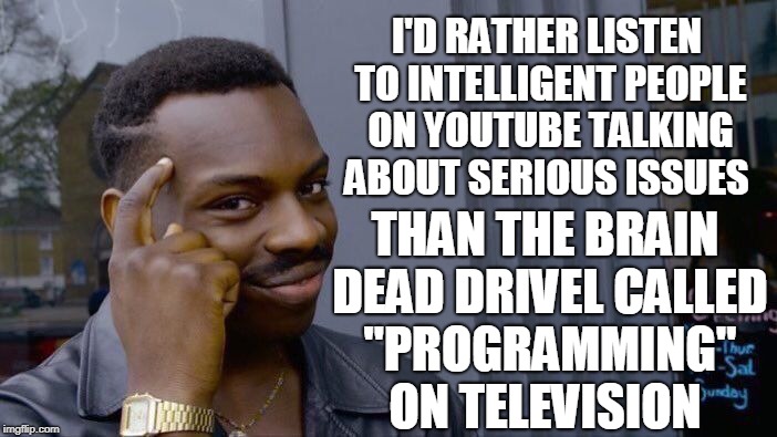 Roll Safe Think About It Meme | I'D RATHER LISTEN TO INTELLIGENT PEOPLE ON YOUTUBE TALKING ABOUT SERIOUS ISSUES THAN THE BRAIN DEAD DRIVEL CALLED "PROGRAMMING" ON TELEVISIO | image tagged in memes,roll safe think about it | made w/ Imgflip meme maker