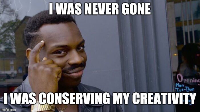 Roll Safe Think About It Meme | I WAS NEVER GONE; I WAS CONSERVING MY CREATIVITY | image tagged in memes,roll safe think about it | made w/ Imgflip meme maker