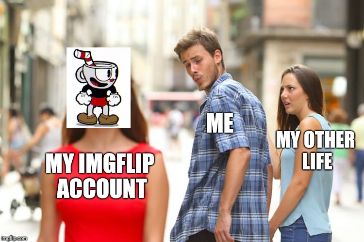 MY IMGFLIP ACCOUNT ME MY OTHER LIFE | image tagged in memes,distracted boyfriend | made w/ Imgflip meme maker