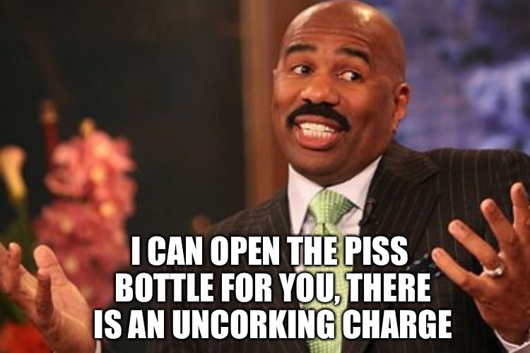 I CAN OPEN THE PISS BOTTLE FOR YOU, THERE IS AN UNCORKING CHARGE | made w/ Imgflip meme maker