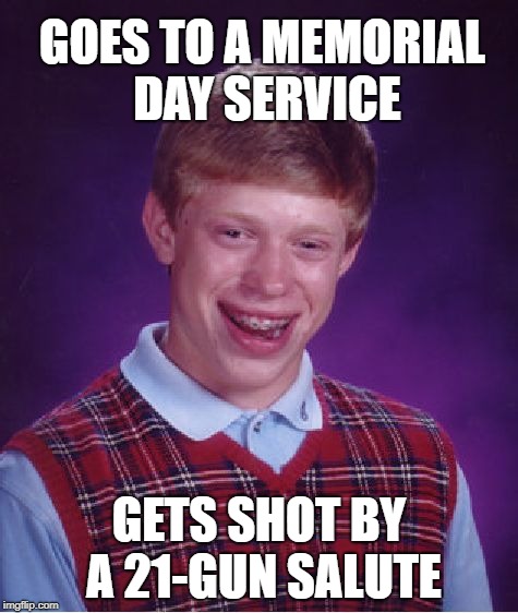 Memorial Day Brian  | GOES TO A MEMORIAL DAY SERVICE; GETS SHOT BY A 21-GUN SALUTE | image tagged in memes,bad luck brian,memorial day | made w/ Imgflip meme maker