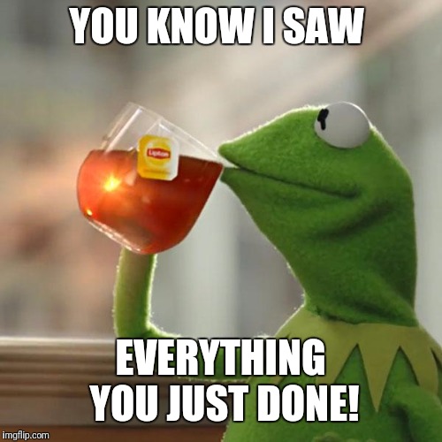 But That's None Of My Business | YOU KNOW I SAW; EVERYTHING YOU JUST DONE! | image tagged in memes,but thats none of my business,kermit the frog | made w/ Imgflip meme maker