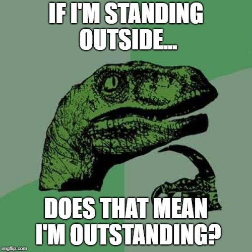 Philosoraptor | IF I'M STANDING OUTSIDE... DOES THAT MEAN I'M OUTSTANDING? | image tagged in memes,philosoraptor | made w/ Imgflip meme maker