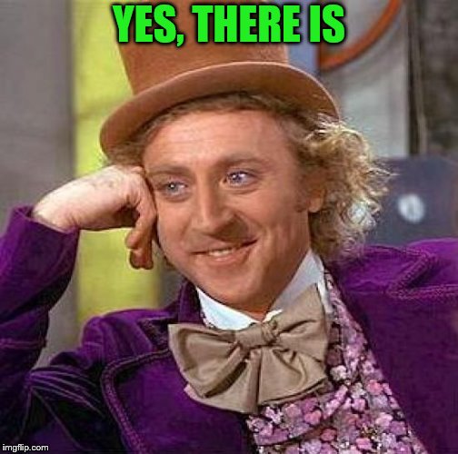 Creepy Condescending Wonka Meme | YES, THERE IS | image tagged in memes,creepy condescending wonka | made w/ Imgflip meme maker