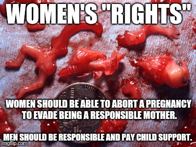 Feminism denies men's right to "choose." | WOMEN'S "RIGHTS"; WOMEN SHOULD BE ABLE TO ABORT A PREGNANCY TO EVADE BEING A RESPONSIBLE MOTHER. MEN SHOULD BE RESPONSIBLE AND PAY CHILD SUPPORT. | image tagged in feminism,abortion,choice,double standard | made w/ Imgflip meme maker