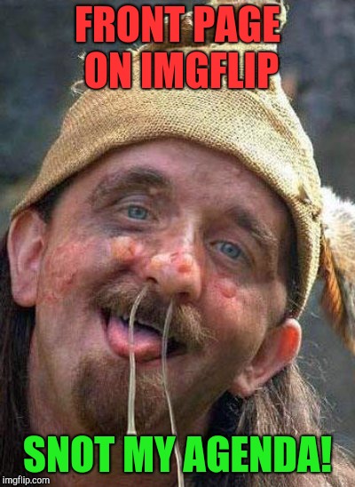 Snot all that matters | FRONT PAGE ON IMGFLIP; SNOT MY AGENDA! | image tagged in front page,funny memes,naughty,silly,neo | made w/ Imgflip meme maker