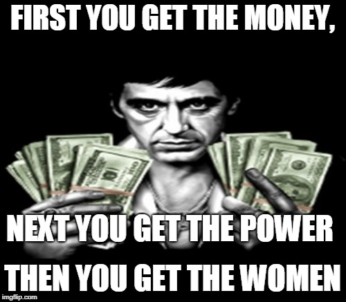 FIRST YOU GET THE MONEY, THEN YOU GET THE WOMEN NEXT YOU GET THE POWER | made w/ Imgflip meme maker