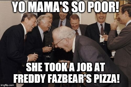 Laughing Men In Suits | YO MAMA'S SO POOR! SHE TOOK A JOB AT FREDDY FAZBEAR'S PIZZA! | image tagged in memes,laughing men in suits | made w/ Imgflip meme maker