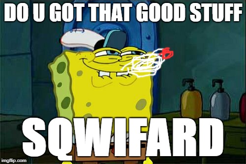 Don't You Squidward | DO U GOT THAT GOOD STUFF; SQWIFARD | image tagged in memes,dont you squidward | made w/ Imgflip meme maker