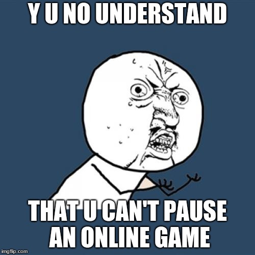 moms really dont understand... | Y U NO UNDERSTAND; THAT U CAN'T PAUSE AN ONLINE GAME | image tagged in memes,y u no | made w/ Imgflip meme maker