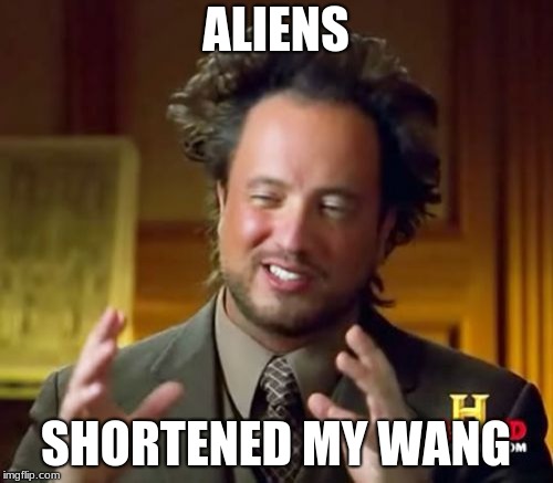 Ancient Aliens | ALIENS; SHORTENED MY WANG | image tagged in memes,ancient aliens | made w/ Imgflip meme maker