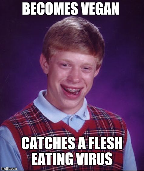 Bad Luck Brian | BECOMES VEGAN; CATCHES A FLESH EATING VIRUS | image tagged in memes,bad luck brian | made w/ Imgflip meme maker