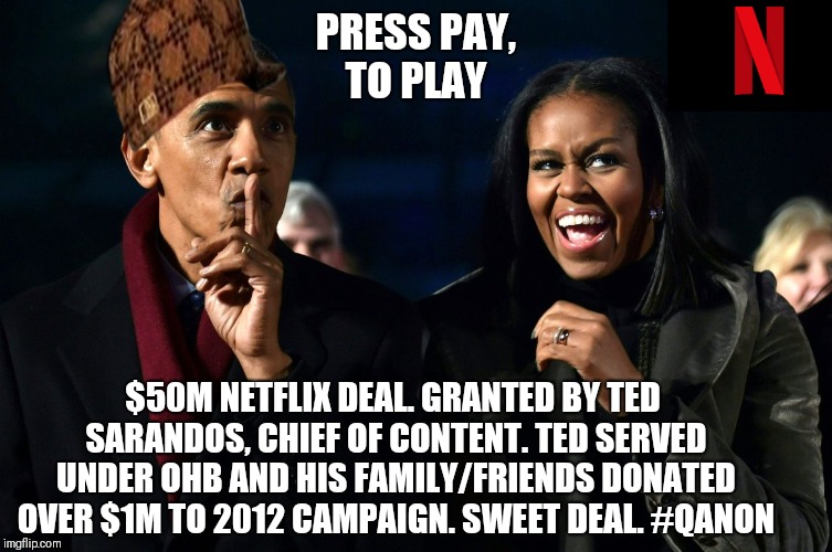 PRESS PAY, TO PLAY; $50M NETFLIX DEAL. GRANTED BY TED SARANDOS, CHIEF OF CONTENT. TED SERVED UNDER OHB AND HIS FAMILY/FRIENDS DONATED OVER $1M TO 2012 CAMPAIGN. SWEET DEAL. #QANON | made w/ Imgflip meme maker