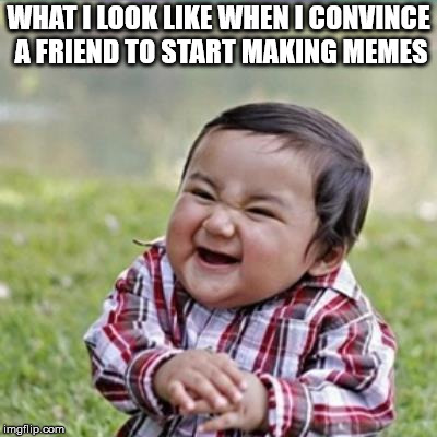 Evil Kid | WHAT I LOOK LIKE WHEN I CONVINCE A FRIEND TO START MAKING MEMES | image tagged in evil kid | made w/ Imgflip meme maker