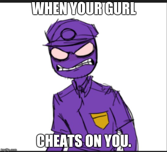 Triggered PG | WHEN YOUR GURL; CHEATS ON YOU. | image tagged in fnaf | made w/ Imgflip meme maker