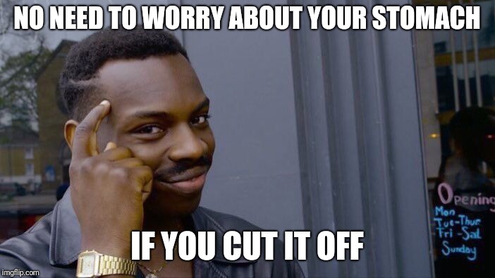 Roll Safe Think About It Meme | NO NEED TO WORRY ABOUT YOUR STOMACH IF YOU CUT IT OFF | image tagged in memes,roll safe think about it | made w/ Imgflip meme maker