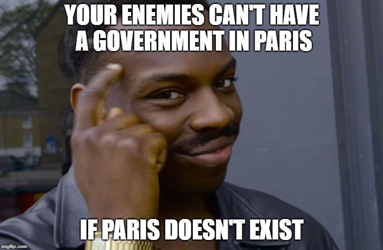 you can't if you don't | YOUR ENEMIES CAN'T HAVE A GOVERNMENT IN PARIS; IF PARIS DOESN'T EXIST | image tagged in you can't if you don't | made w/ Imgflip meme maker