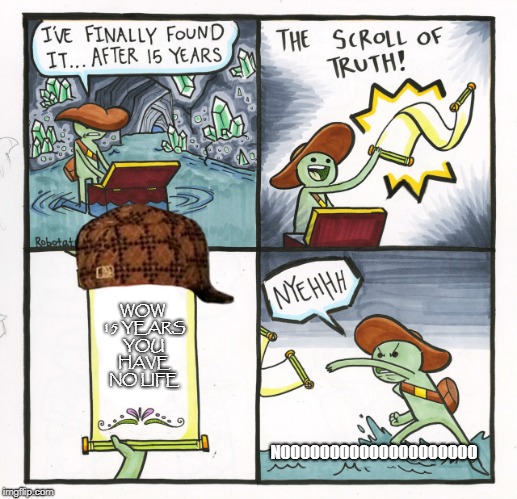 The Scroll Of Truth Meme | WOW 15 YEARS YOU HAVE NO LIFE; NOOOOOOOOOOOOOOOOOOOO | image tagged in memes,the scroll of truth,scumbag | made w/ Imgflip meme maker