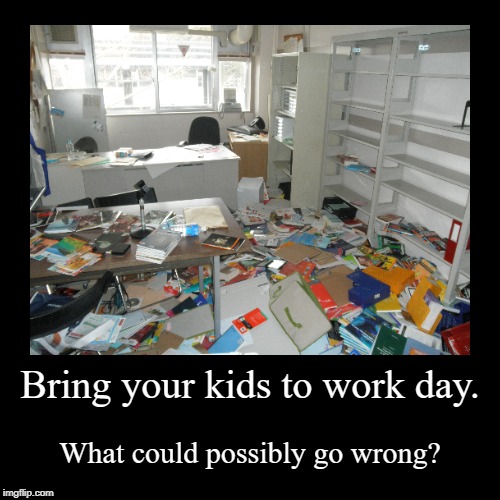 Bring Your Kids To Work Day (Remake) | image tagged in funny,demotivationals,what could go wrong | made w/ Imgflip demotivational maker