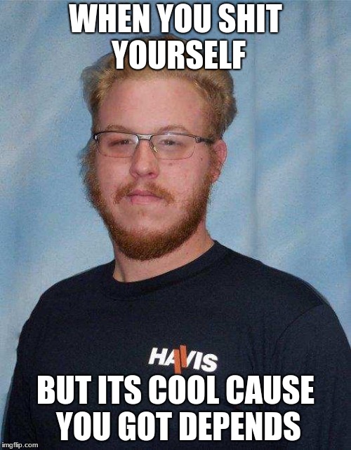 Inbred Ed | WHEN YOU SHIT YOURSELF; BUT ITS COOL CAUSE YOU GOT DEPENDS | image tagged in inbred ed | made w/ Imgflip meme maker