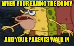 Ass-O-Licious | WHEN YOUR EATING THE BOOTY; AND YOUR PARENTS WALK IN | image tagged in memes,spongegar,ass,spongebob | made w/ Imgflip meme maker