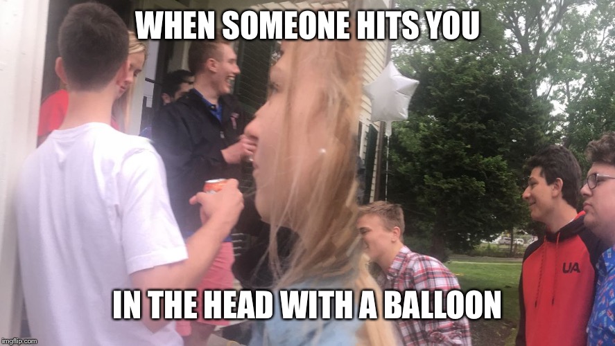 WHEN SOMEONE HITS YOU; IN THE HEAD WITH A BALLOON | image tagged in hit in the head with balloon 12345678900987654321 | made w/ Imgflip meme maker