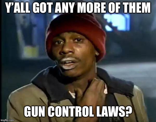 Y'all Got Any More Of That | Y’ALL GOT ANY MORE OF THEM; GUN CONTROL LAWS? | image tagged in memes,y'all got any more of that | made w/ Imgflip meme maker