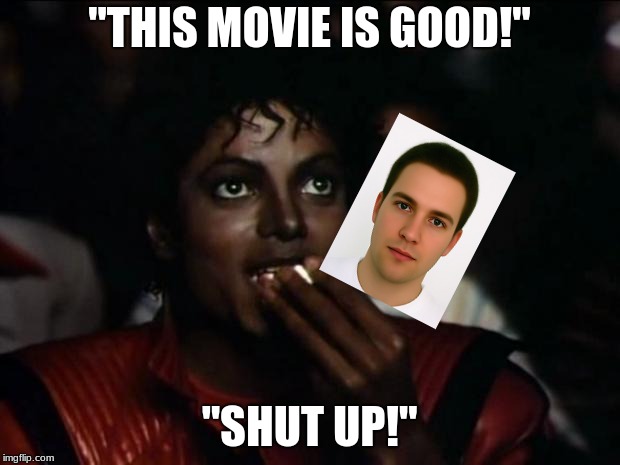 Michael Jackson Popcorn | "THIS MOVIE IS GOOD!"; "SHUT UP!" | image tagged in memes,michael jackson popcorn | made w/ Imgflip meme maker