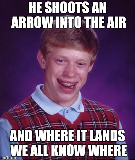 A Bad Luck Brian remix of an old poem | HE SHOOTS AN ARROW INTO THE AIR; AND WHERE IT LANDS WE ALL KNOW WHERE | image tagged in memes,bad luck brian,poetry,old joke,suicide,accident | made w/ Imgflip meme maker