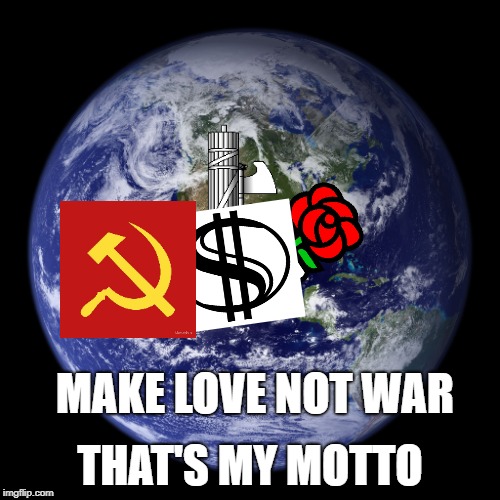 Good message or god awful message? | THAT'S MY MOTTO; MAKE LOVE NOT WAR | image tagged in communism,capitalism,socialism,peace,fascism,memes | made w/ Imgflip meme maker
